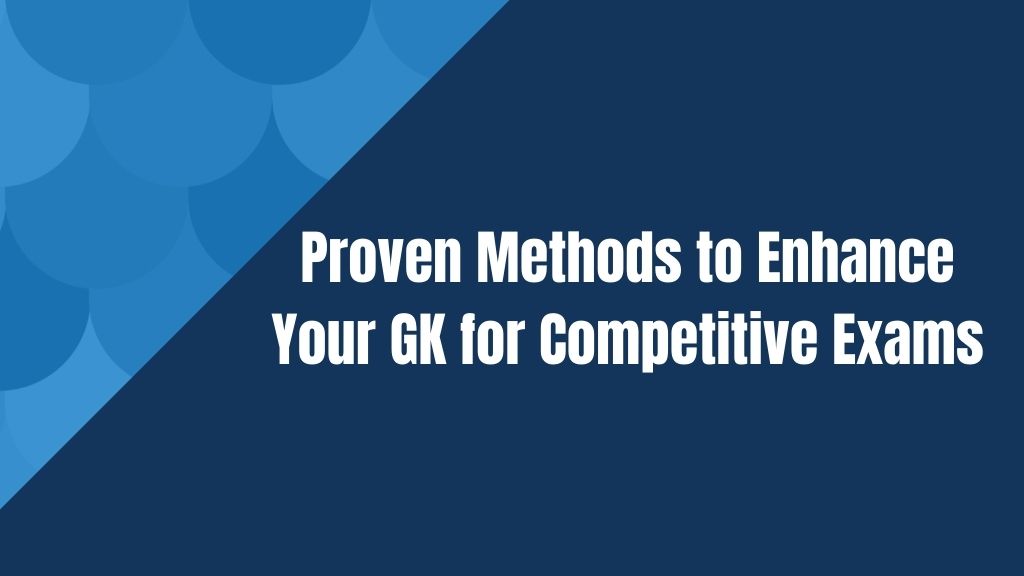 Proven Methods to Enhance Your GK for Competitive Exams