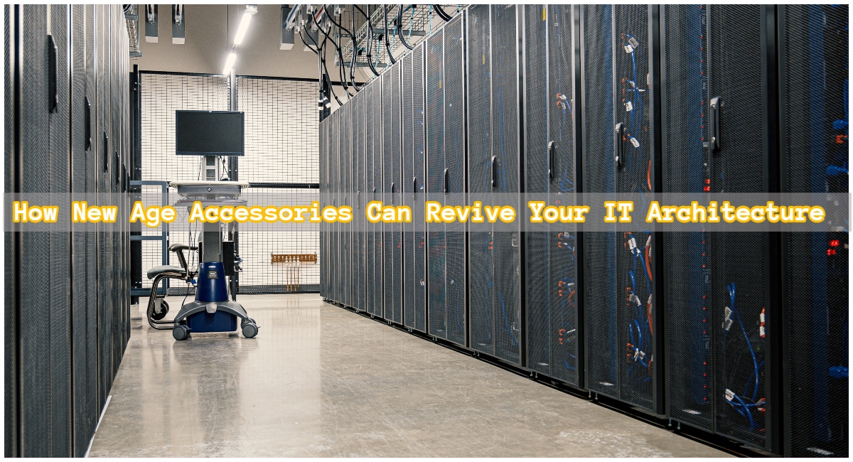 How New Age Accessories Can Revive Your IT Architecture