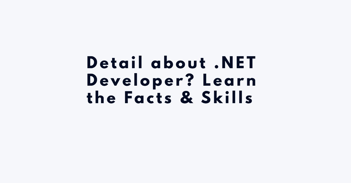 Detail about .NET Developer? Learn the Facts & Skills